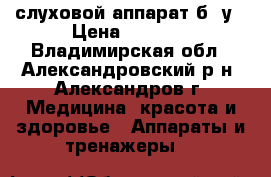 слуховой аппарат б .у › Цена ­ 5 000 - Владимирская обл., Александровский р-н, Александров г. Медицина, красота и здоровье » Аппараты и тренажеры   